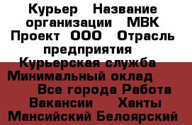 Курьер › Название организации ­ МВК-Проект, ООО › Отрасль предприятия ­ Курьерская служба › Минимальный оклад ­ 28 000 - Все города Работа » Вакансии   . Ханты-Мансийский,Белоярский г.